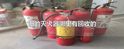 ​旧的灭火器哪里有回收的