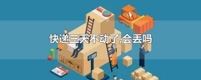 ​快递三天不动了,会丢吗