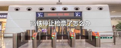 ​高铁停止检票了怎么办