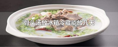 ​骨头汤放冰箱冷藏能放几天