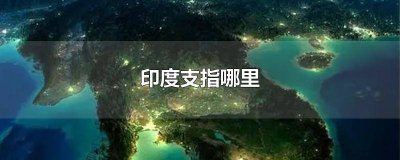 ​解决印度支指哪里 法属印度支指哪里